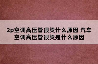 2p空调高压管很烫什么原因 汽车空调高压管很烫是什么原因